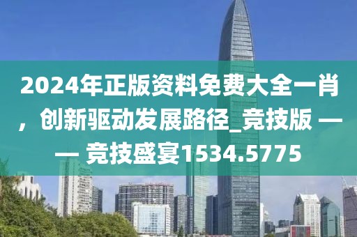 2024年正版资料免费大全一肖，创新驱动发展路径_竞技版 —— 竞技盛宴1534.5775