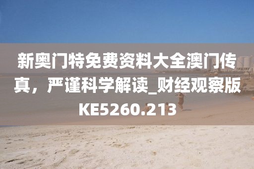 新奥门特免费资料大全澳门传真，严谨科学解读_财经观察版KE5260.213