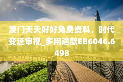 澳门天天好好兔费资料，时代变迁审视_多用途款EB6046.6498