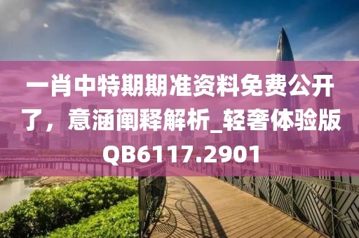 一肖中特期期准资料免费公开了，意涵阐释解析_轻奢体验版QB6117.2901