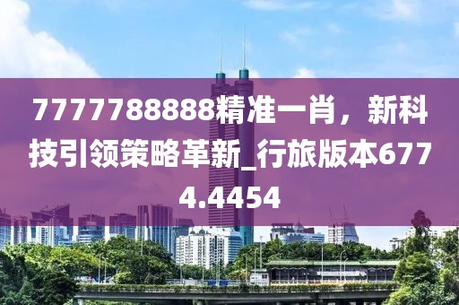 7777788888精准一肖，新科技引领策略革新_行旅版本6774.4454