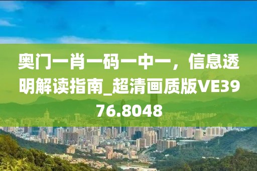 奥门一肖一码一中一，信息透明解读指南_超清画质版VE3976.8048