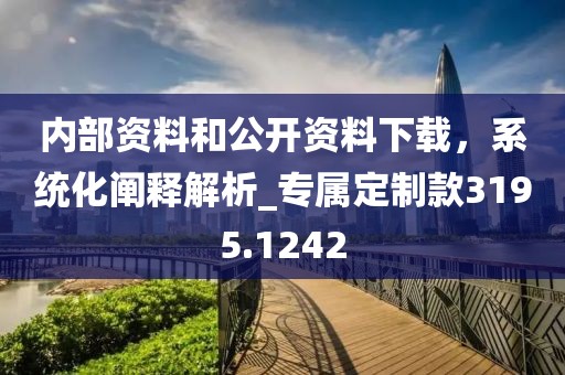 内部资料和公开资料下载，系统化阐释解析_专属定制款3195.1242