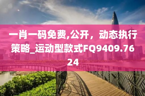 一肖一码免费,公开，动态执行策略_运动型款式FQ9409.7624
