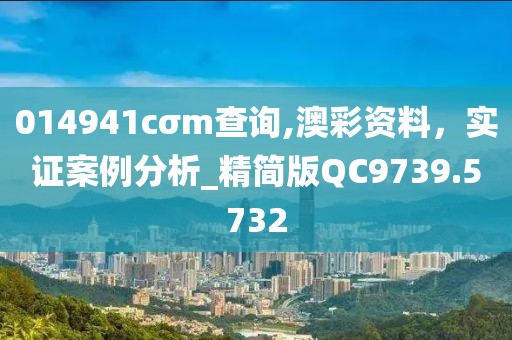 014941cσm查询,澳彩资料，实证案例分析_精简版QC9739.5732