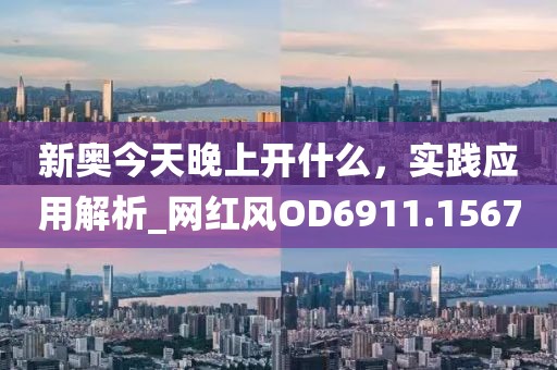新奥今天晚上开什么，实践应用解析_网红风OD6911.1567