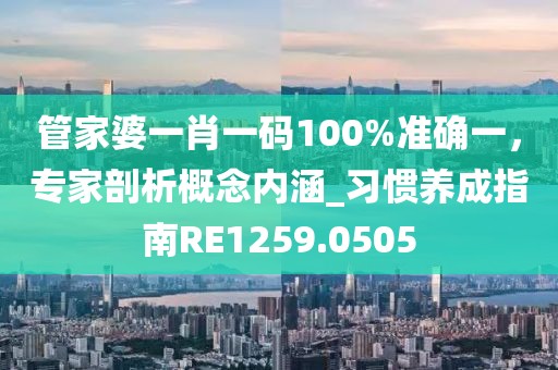 管家婆一肖一码100%准确一，专家剖析概念内涵_习惯养成指南RE1259.0505