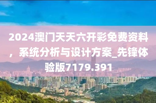 2024澳门天天六开彩免费资料，系统分析与设计方案_先锋体验版7179.391