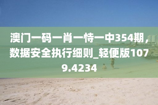 澳门一码一肖一恃一中354期，数据安全执行细则_轻便版1079.4234