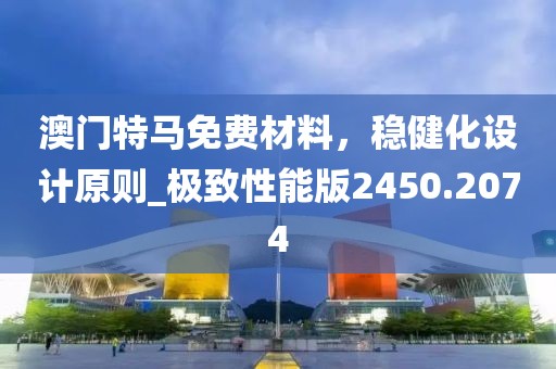 澳门特马免费材料，稳健化设计原则_极致性能版2450.2074