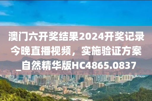 澳门六开奖结果2024开奖记录今晚直播视频，实施验证方案_自然精华版HC4865.0837
