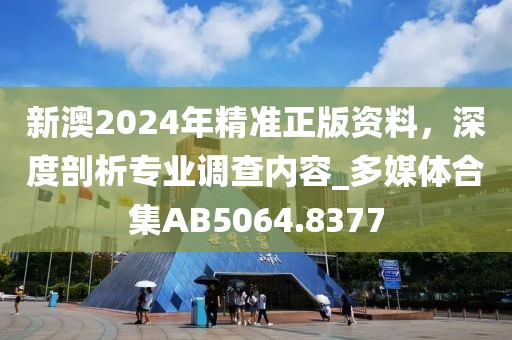 新澳2024年精准正版资料，深度剖析专业调查内容_多媒体合集AB5064.8377