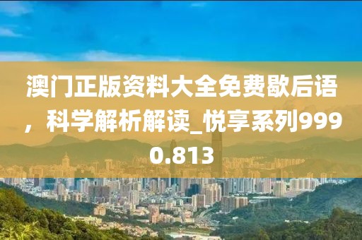 澳门正版资料大全免费歇后语，科学解析解读_悦享系列9990.813
