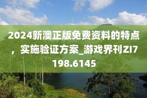 2024新澳正版免费资料的特点，实施验证方案_游戏界刊ZI7198.6145