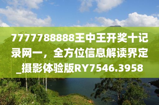 7777788888王中王开奖十记录网一，全方位信息解读界定_摄影体验版RY7546.3958