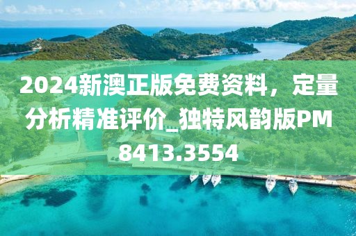 2024新澳正版免费资料，定量分析精准评价_独特风韵版PM8413.3554