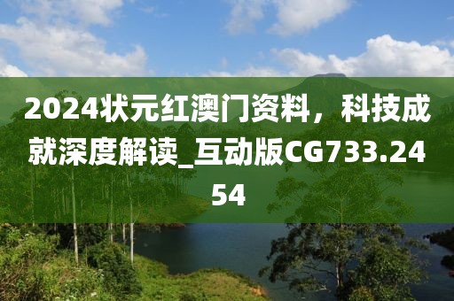 2024状元红澳门资料，科技成就深度解读_互动版CG733.2454