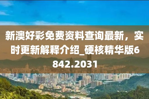 新澳好彩免费资料查询最新，实时更新解释介绍_硬核精华版6842.2031