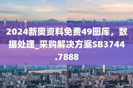 2024新奥资料免费49图库，数据处理_采购解决方案SB3744.7888