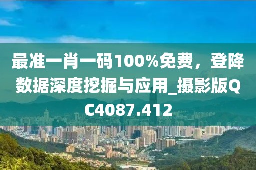 最准一肖一码100%免费，登降数据深度挖掘与应用_摄影版QC4087.412
