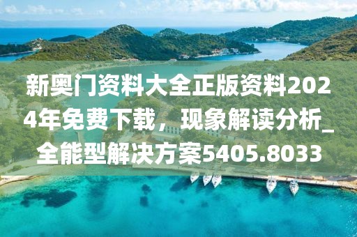 新奥门资料大全正版资料2024年免费下载，现象解读分析_全能型解决方案5405.8033
