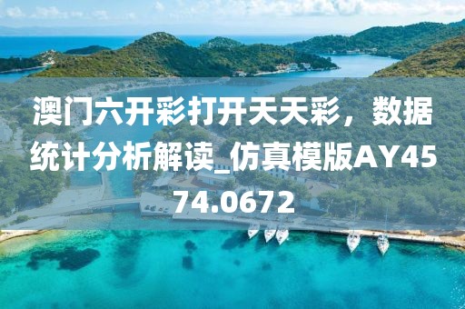 澳门六开彩打开天天彩，数据统计分析解读_仿真模版AY4574.0672