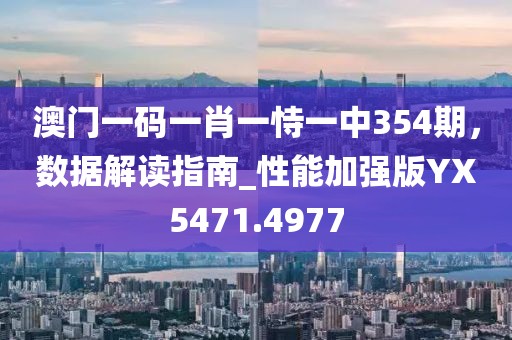 澳门一码一肖一恃一中354期，数据解读指南_性能加强版YX5471.4977