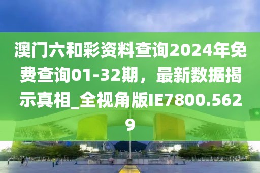 澳门六和彩资料查询2024年免费查询01-32期，最新数据揭示真相_全视角版IE7800.5629