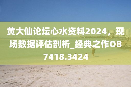 黄大仙论坛心水资料2024，现场数据评估剖析_经典之作OB7418.3424
