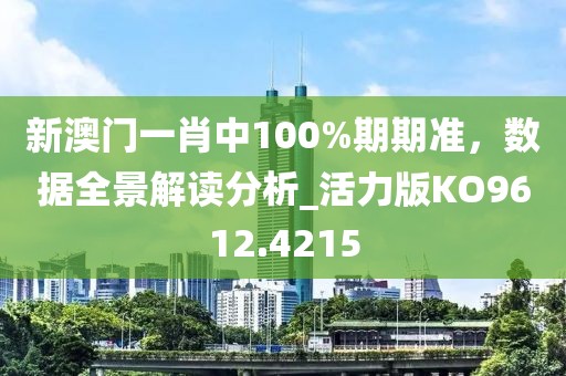 新澳门一肖中100%期期准，数据全景解读分析_活力版KO9612.4215