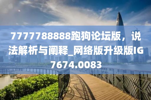 7777788888跑狗论坛版，说法解析与阐释_网络版升级版IG7674.0083