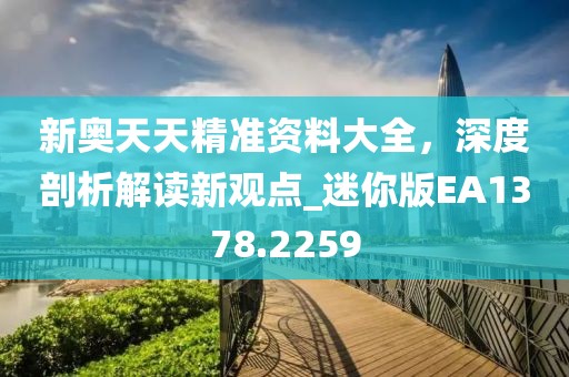 新奥天天精准资料大全，深度剖析解读新观点_迷你版EA1378.2259