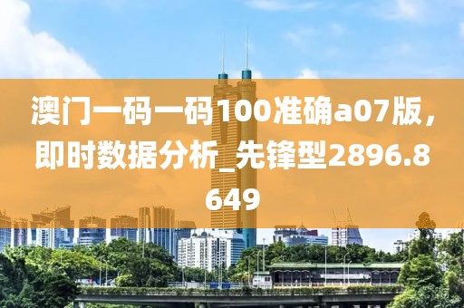 澳门一码一码100准确a07版，即时数据分析_先锋型2896.8649