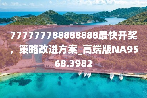 777777788888888最快开奖，策略改进方案_高端版NA9568.3982