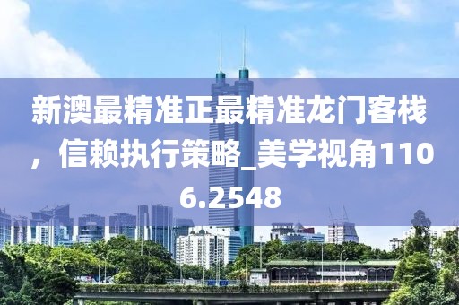 新澳最精准正最精准龙门客栈，信赖执行策略_美学视角1106.2548