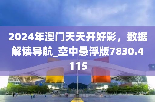2024年澳门天天开好彩，数据解读导航_空中悬浮版7830.4115