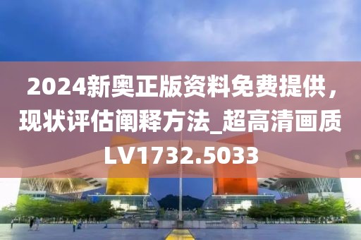 2024新奥正版资料免费提供，现状评估阐释方法_超高清画质LV1732.5033