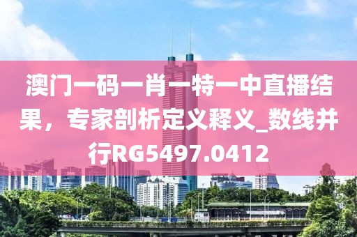 澳门一码一肖一特一中直播结果，专家剖析定义释义_数线并行RG5497.0412