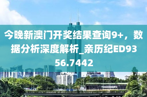 今晚新澳门开奖结果查询9+，数据分析深度解析_亲历纪ED9356.7442