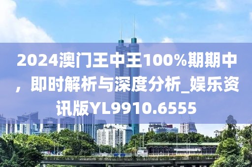 2024澳门王中王100%期期中，即时解析与深度分析_娱乐资讯版YL9910.6555