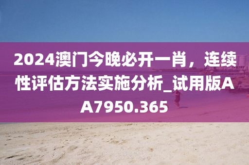 2024澳门今晚必开一肖，连续性评估方法实施分析_试用版AA7950.365