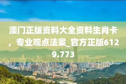 澳门正版资料大全资料生肖卡，专业观点法案_官方正版6129.773