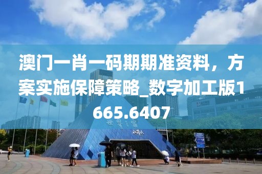 澳门一肖一码期期准资料，方案实施保障策略_数字加工版1665.6407