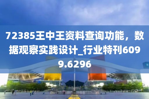72385王中王资料查询功能，数据观察实践设计_行业特刊6099.6296
