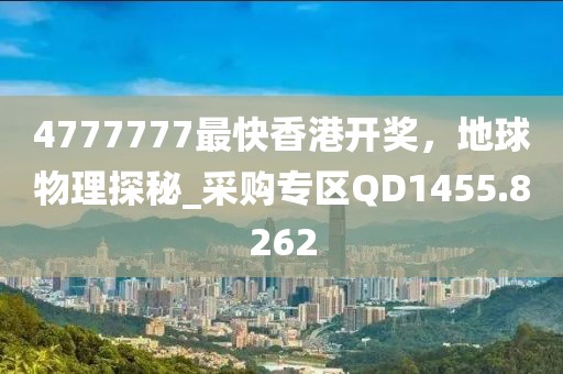 4777777最快香港开奖，地球物理探秘_采购专区QD1455.8262
