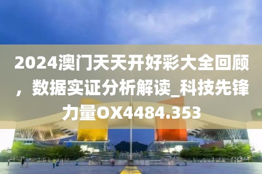 2024澳门天天开好彩大全回顾，数据实证分析解读_科技先锋力量OX4484.353