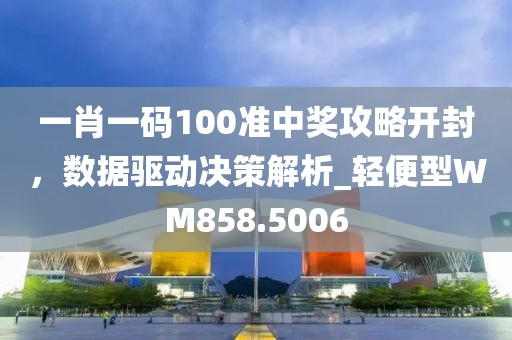 一肖一码100准中奖攻略开封，数据驱动决策解析_轻便型WM858.5006