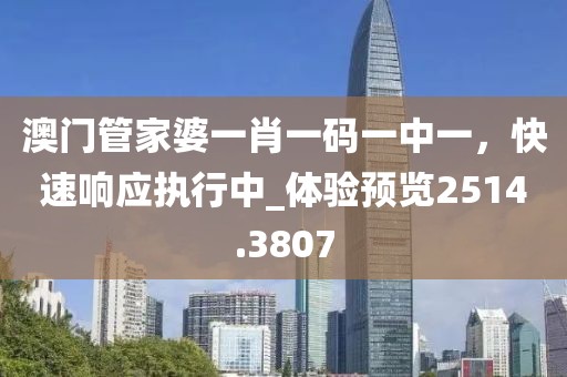 澳门管家婆一肖一码一中一，快速响应执行中_体验预览2514.3807