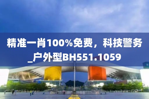 精准一肖100%免费，科技警务_户外型BH551.1059