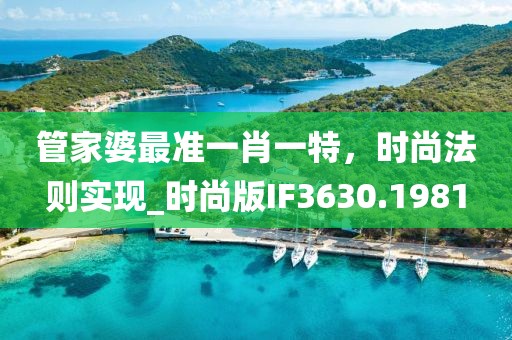 管家婆最准一肖一特，时尚法则实现_时尚版IF3630.1981